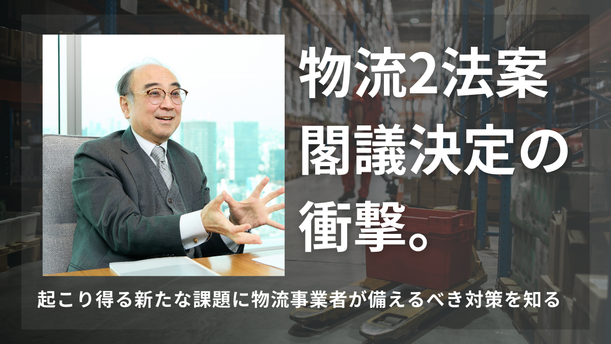 物流2法案閣議決定の衝撃。起こり得る新たな課題に物流事業者が備えるべき対策を知る