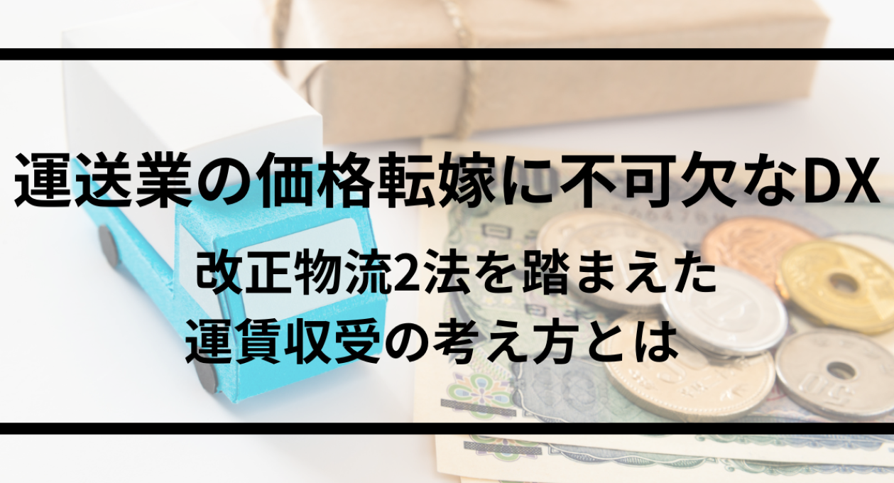 運送業の価格転嫁に不可欠なDX　改正物流2法を踏まえた運賃収受の考え方とは